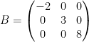 \dpi{100} B=\left(\begin{matrix}-2&0&0\\0&3&0\\0&0&8\\\end{matrix}\right)